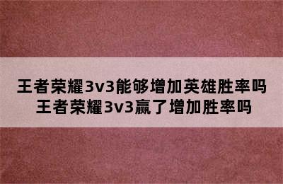 王者荣耀3v3能够增加英雄胜率吗 王者荣耀3v3赢了增加胜率吗